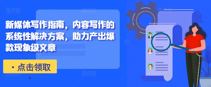 新媒体写作指南，内容写作的系统性解决方案，助力产出爆款现象级文章-情久项目网
