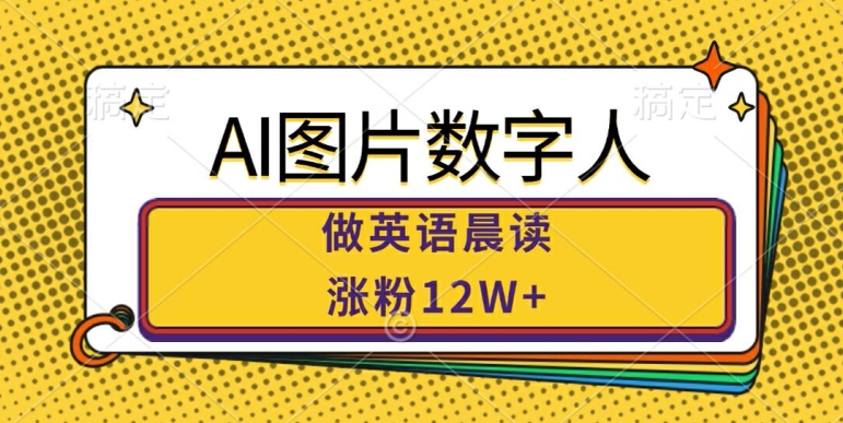 AI图片数字人做英语晨读，涨粉12W+，市场潜力巨大-情久项目网