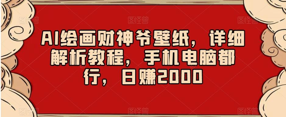 AI绘画财神爷壁纸，详细解析教程，手机电脑都行，日赚2000【揭秘】-情久项目网