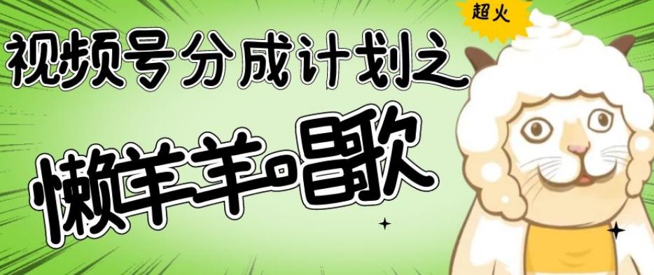 视频号分成计划之懒羊羊唱歌，羊村的羊唱歌号爆火，操作简单，收益轻松破千【揭秘】-情久项目网