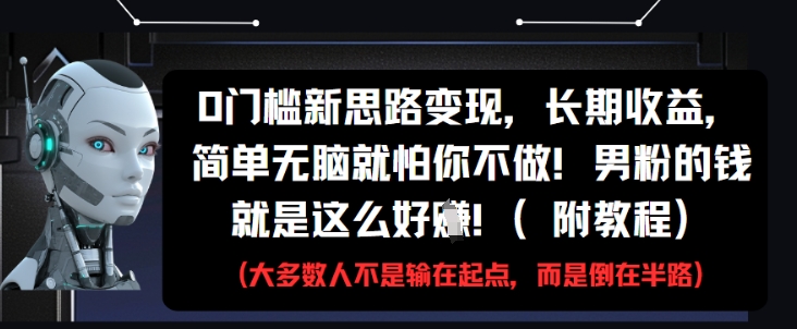 0门槛新思路变现，长期收益，简单无脑就怕你不做，男粉的钱就是这么好挣(附教程)-情久项目网