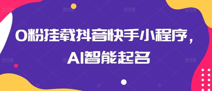 0粉挂载抖音快手小程序，AI智能起名-情久项目网