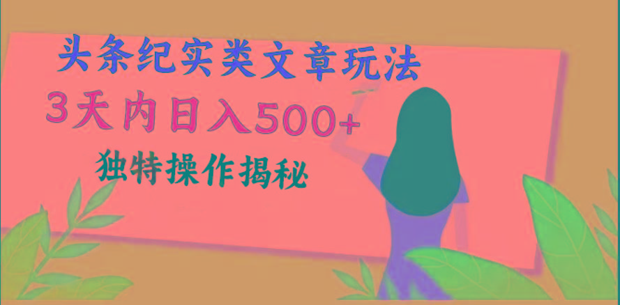 头条纪实类文章玩法，轻松起号3天内日入500+，独特操作揭秘-情久项目网