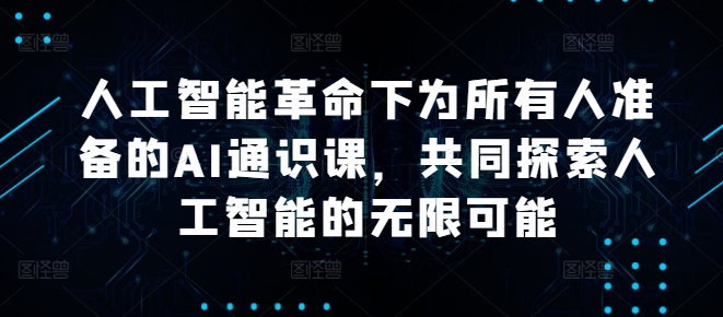 人工智能革命下为所有人准备的AI通识课，共同探索人工智能的无限可能-情久项目网