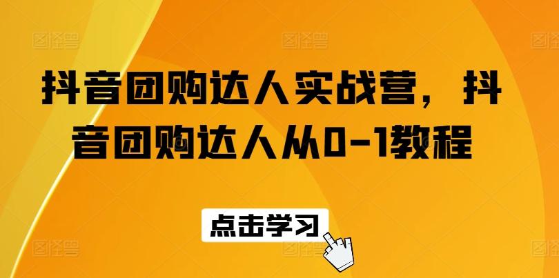 抖音团购达人实战营，抖音团购达人从0-1教程-情久项目网