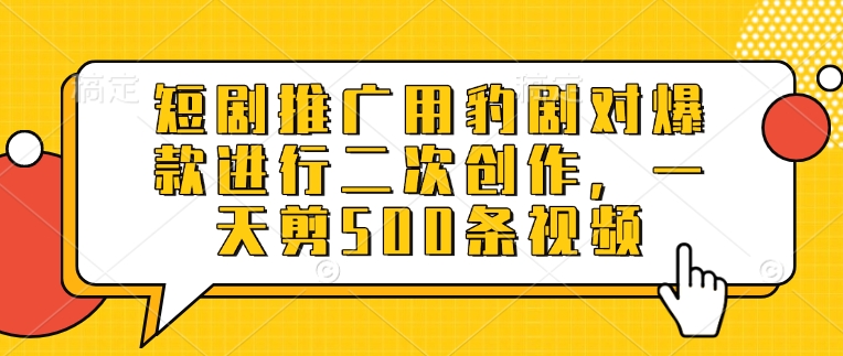 短剧推广用豹剧对爆款进行二次创作，一天剪500条视频-情久项目网