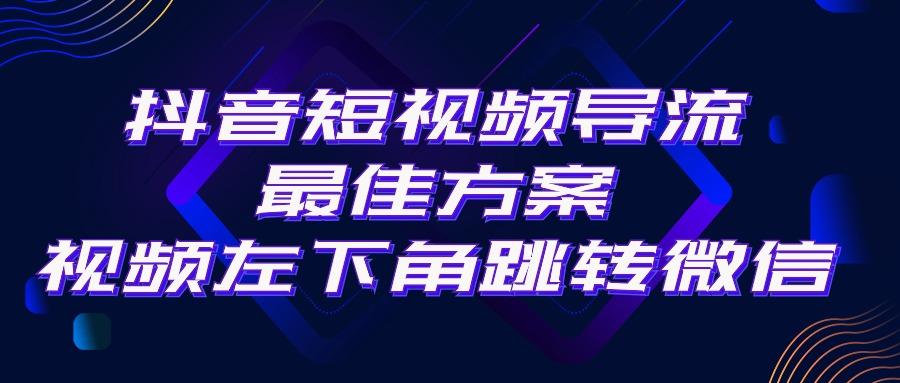 抖音短视频引流导流最佳方案，视频左下角跳转微信，外面500一单，利润200+-情久项目网