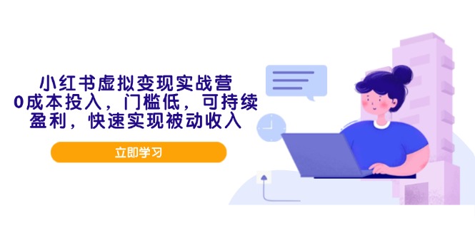 小红书虚拟变现实战营，0成本投入，门槛低，可持续盈利，快速实现被动收入-情久项目网