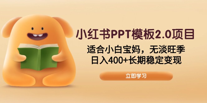 小红书PPT模板2.0项目，适合小白宝妈，无淡旺季，日入400+长期稳定变现-情久项目网
