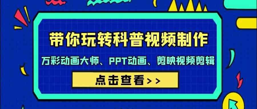 带你玩转科普视频制作-万彩动画大师、PPT动画、剪映视频剪辑(44节课)-情久项目网