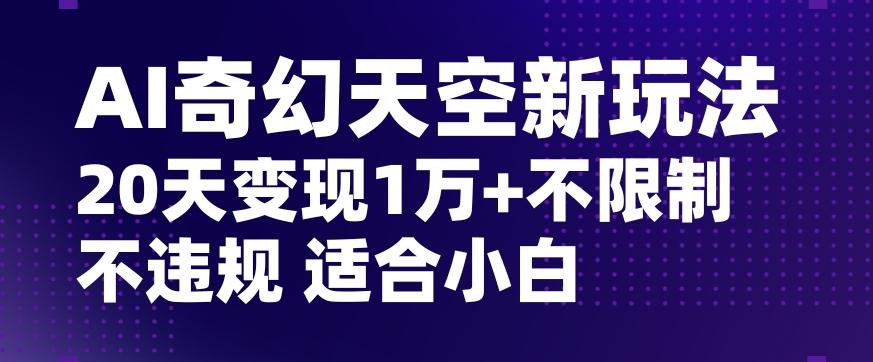 AI奇幻天空，20天变现五位数玩法，不限制不违规不封号玩法，适合小白操作【揭秘】-情久项目网