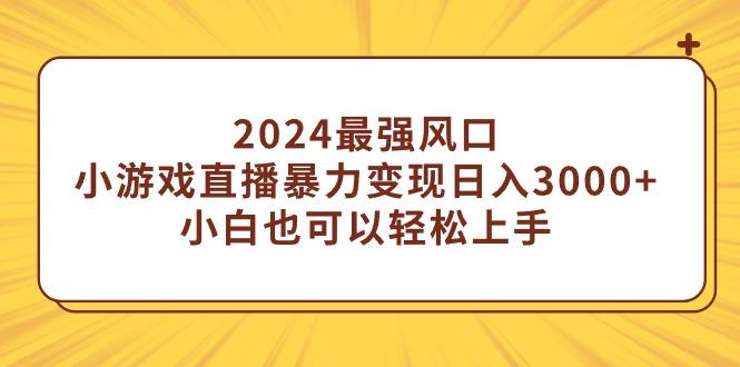 (9342期)2024最强风口，小游戏直播暴力变现日入3000+小白也可以轻松上手-情久项目网