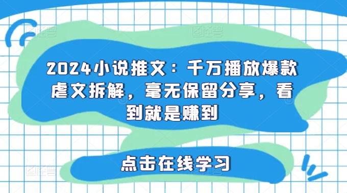 2024小说推文：千万播放爆款虐文拆解，毫无保留分享，看到就是赚到-情久项目网