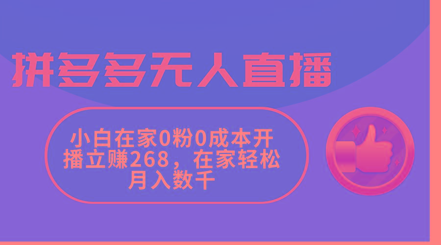 拼多多无人直播，小白在家0粉0成本开播立赚268，在家轻松月入数千-情久项目网