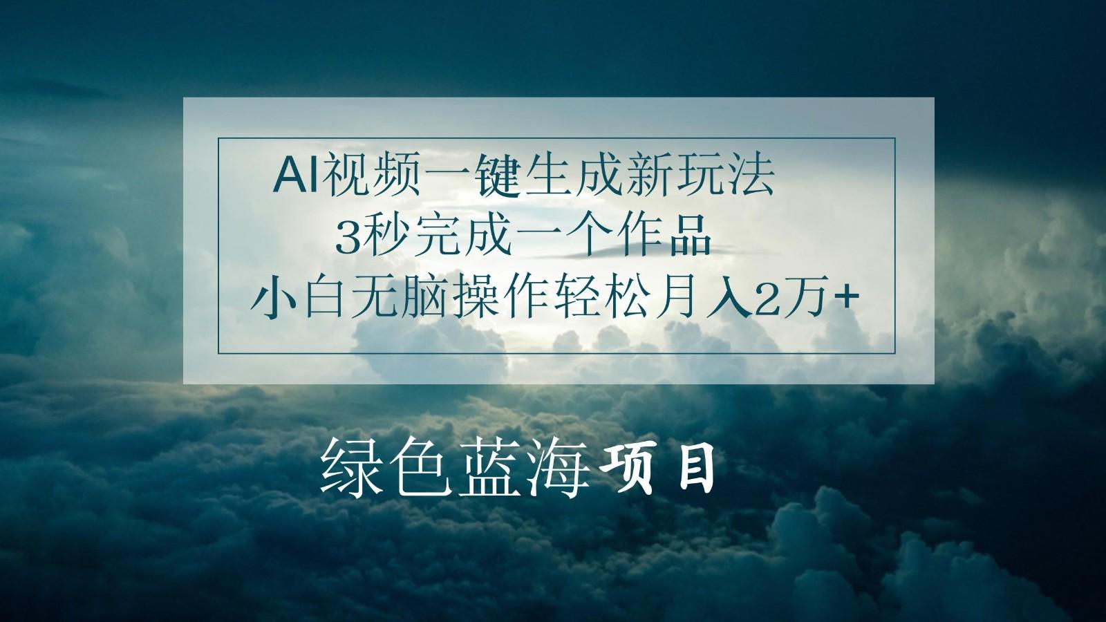 AI视频一键生成新玩法，3秒完成一个作品，小白无脑操作轻松月入2万+-情久项目网