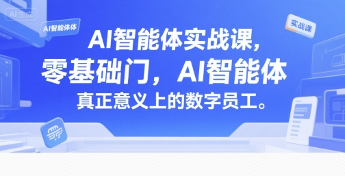 AI智能体实战课，零基础入门，AI智能体真正意义上的数字员工-情久项目网