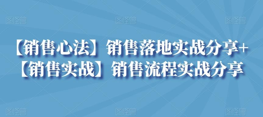 【销售心法】销售落地实战分享+【销售实战】销售流程实战分享-情久项目网