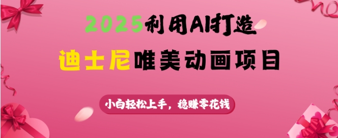 2025利用AI打造迪士尼唯美动画项目，小白轻松上手，稳挣零花钱-情久项目网