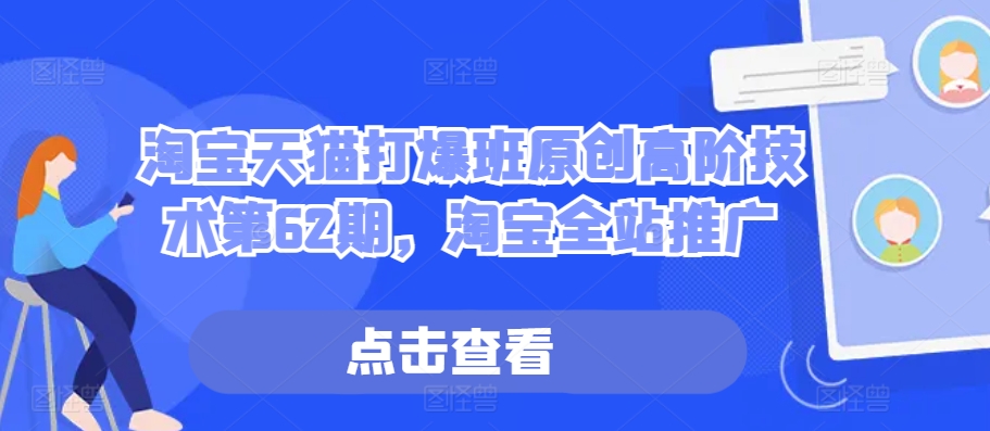 淘宝天猫打爆班原创高阶技术第62期，淘宝全站推广-情久项目网