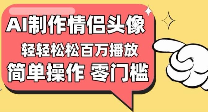 【零门槛高收益】情侣头像视频，播放量百万不是梦【揭秘】-情久项目网
