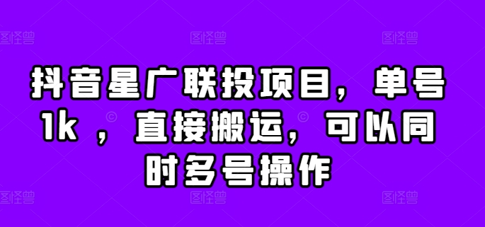 抖音星广联投项目，单号1k ，直接搬运，可以同时多号操作【揭秘】-情久项目网