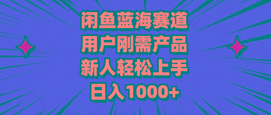 闲鱼蓝海赛道，用户刚需产品，新人轻松上手，日入1000+-情久项目网