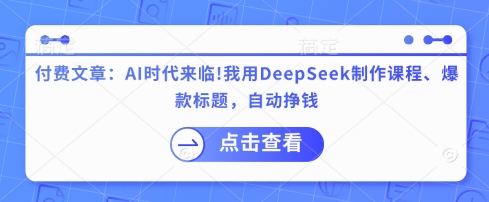 付费文章：AI时代来临！我用DeepSeek制作课程、爆款标题，自动挣钱-情久项目网