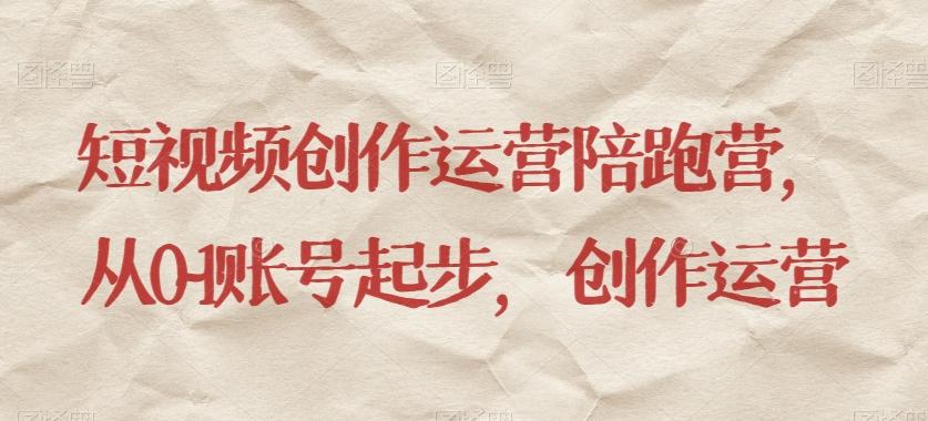 短视频创作运营陪跑营，​从0~1账号起步，创作运营-情久项目网