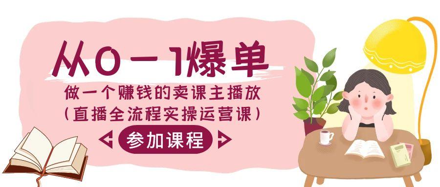 从0-1爆单做一个赚钱的卖课主播放(直播全流程实操运营课)-情久项目网