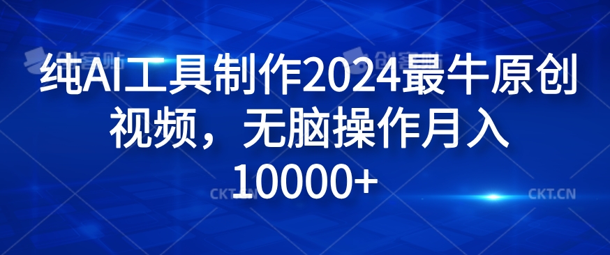 纯AI工具制作2024最牛原创视频，无脑操作月入1W+【揭秘】-情久项目网