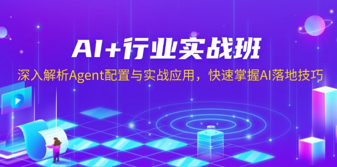 AI+行业实战班，深入解析Agent配置与实战应用，快速掌握AI落地技巧-情久项目网
