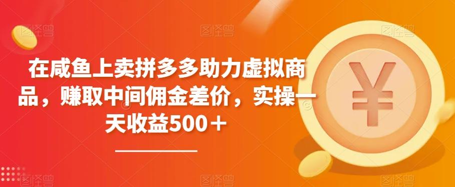 在咸鱼上卖拼多多助力虚拟商品，赚取中间佣金差价，实操一天收益500＋-情久项目网