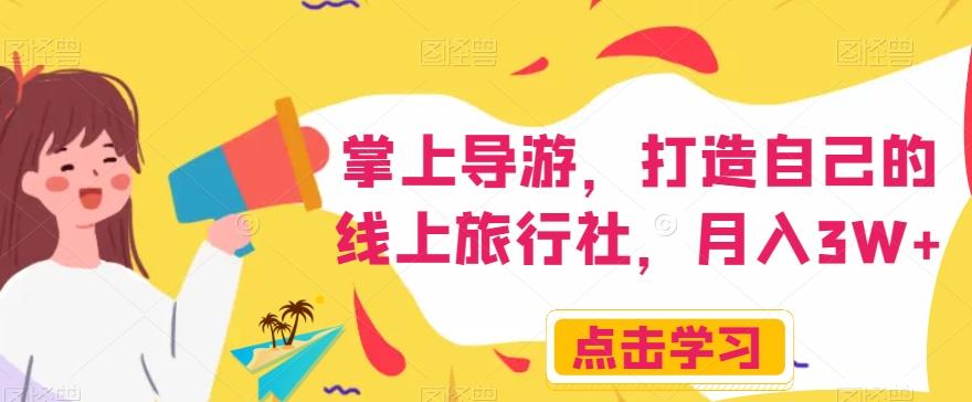 掌上导游，打造自己的线上旅行社，月入3W+【揭秘】-情久项目网