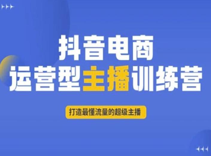 抖音电商运营型主播训练营，打造最懂流量的超级主播-情久项目网