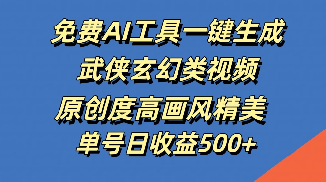 免费AI工具一键生成武侠玄幻类视频，原创度高画风精美，单号日收益几张【揭秘】-情久项目网