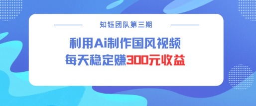 视频号ai国风视频创作者分成计划每天稳定300元收益-情久项目网