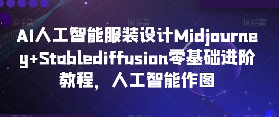 AI人工智能服装设计Midjourney+Stablediffusion零基础进阶教程，人工智能作图-情久项目网
