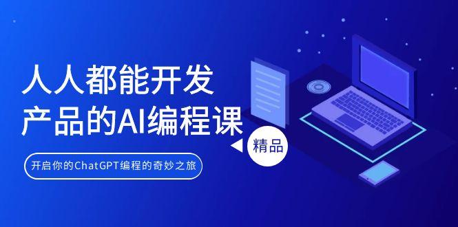 人人都能 开发产品的AI编程课，开启你的ChatGPT编程的奇妙之旅-情久项目网