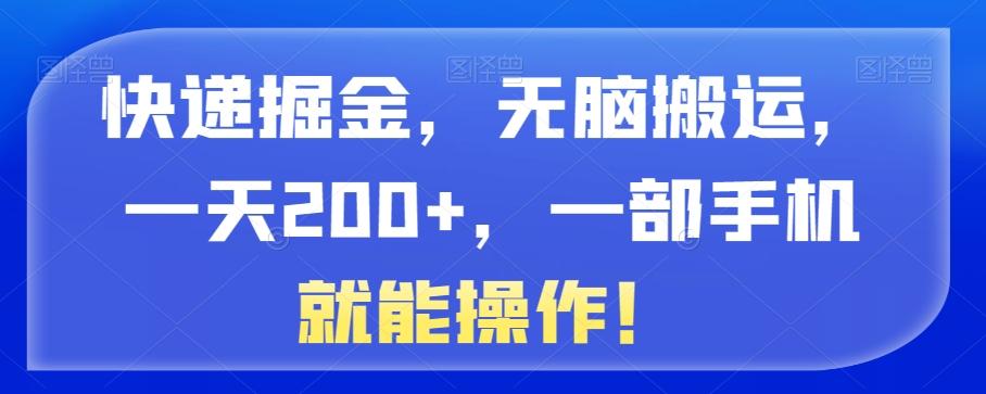 快递掘金，无脑搬运，一天200+，一部手机就能操作！-情久项目网