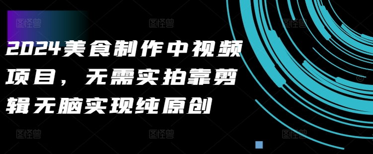 2024美食制作中视频项目，无需实拍靠剪辑无脑实现纯原创-情久项目网