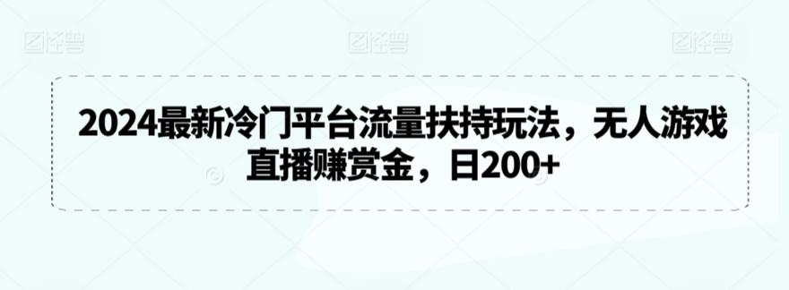 2024最新冷门平台流量扶持玩法，无人游戏直播赚赏金，日200+【揭秘】-情久项目网