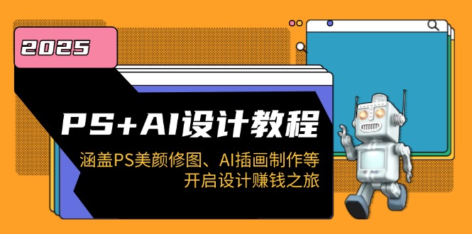 PS+AI设计教程：涵盖PS美颜修图、AI插画制作等，开启设计赚钱之旅-情久项目网