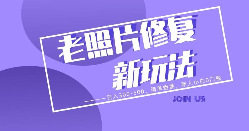 老照片修复新玩法，日入300-500，简单粗暴，新人小白0门槛-情久项目网