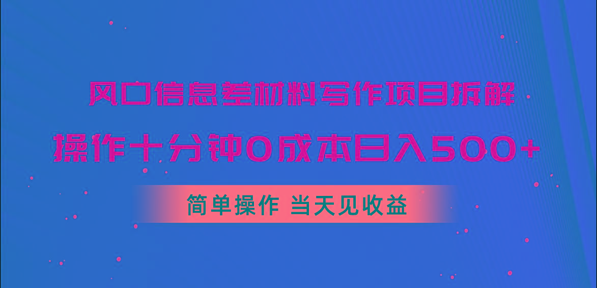 风口信息差材料写作项目拆解，操作十分钟0成本日入500+，简单操作当天...-情久项目网