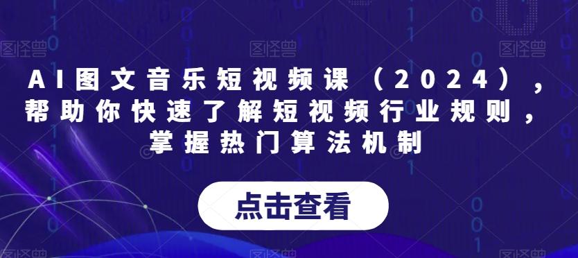 AI图文音乐短视频课(2024),帮助你快速了解短视频行业规则，掌握热门算法机制-情久项目网