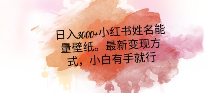 日入300+小红书姓名能量壁纸，最新二次变现方式，小白有手就行【揭秘】-情久项目网
