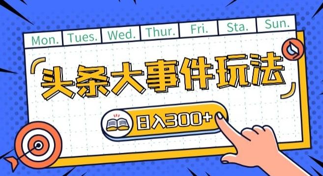 头条最新大事件玩法头条首发，可矩阵操作，单号日入一两张【揭秘】-情久项目网