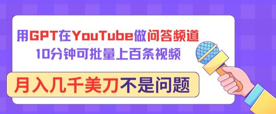 用GPT在YouTube做问答频道，10分钟可批量上百条视频，月入几千美刀不是问题【揭秘】-情久项目网