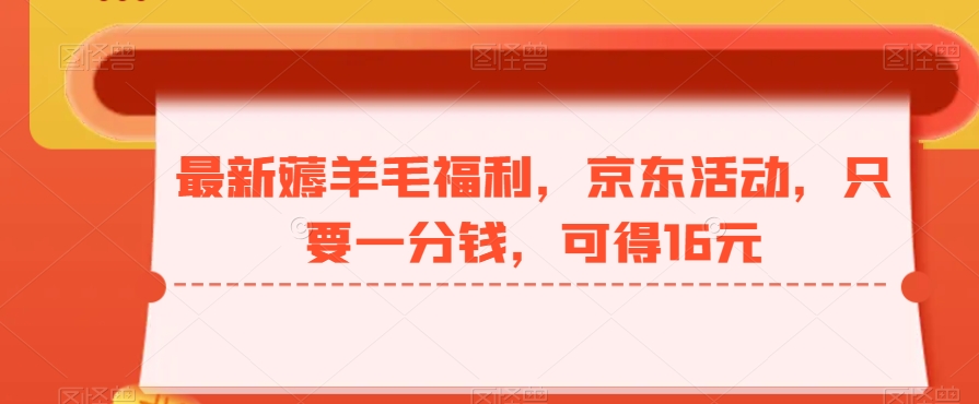 最新薅羊毛福利，京东活动，只要一分钱，可得16元-情久项目网