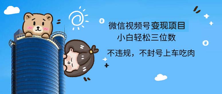 2024最新微信视频号变现项目，小白轻松月入四位数-情久项目网
